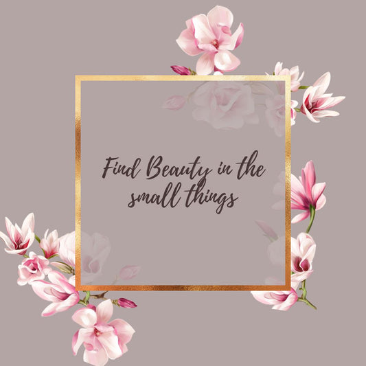 Find the Beauty in the small things
